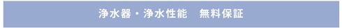 浄水器も浄水性能も無料保証