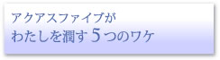 アクアスファイルが私を潤す5つのワケ
