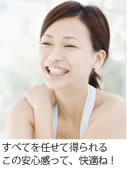 すべてを任せて得られるこの安心感って、快適ね！