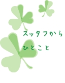 スタッフからひとこと スタッフからひとこと